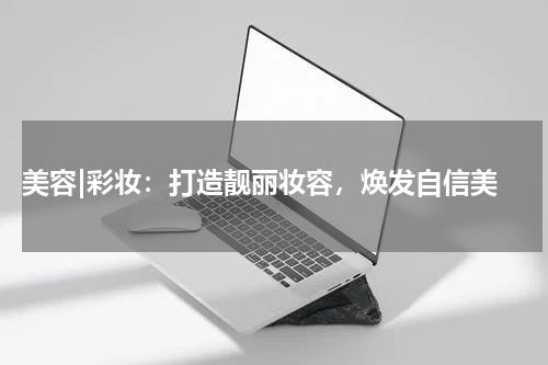  美容|彩妆：打造靓丽妆容，焕发自信美