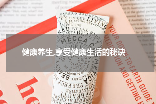  健康养生,享受健康生活的秘诀