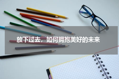  放下过去，如何拥抱美好的未来