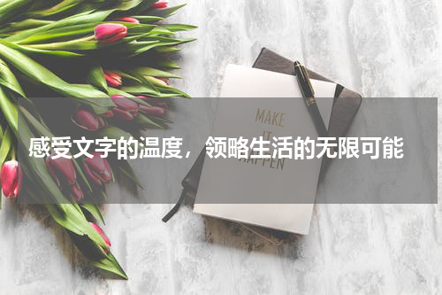  感受文字的温度，领略生活的无限可能