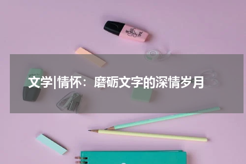 文学|情怀：磨砺文字的深情岁月