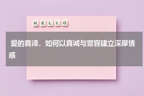  爱的真谛，如何以真诚与宽容建立深厚情感