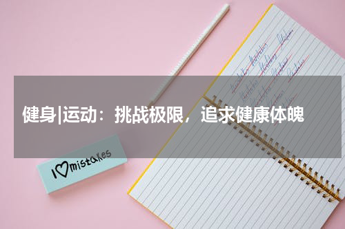  健身|运动：挑战极限，追求健康体魄