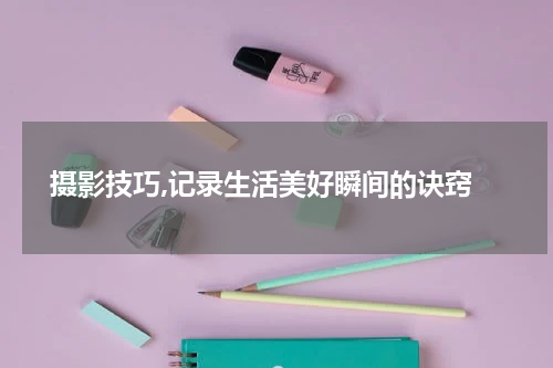  摄影技巧,记录生活美好瞬间的诀窍