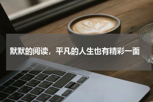  默默的阅读，平凡的人生也有精彩一面