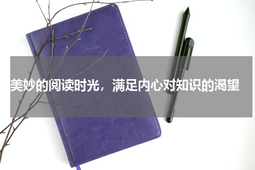  美妙的阅读时光，满足内心对知识的渴望