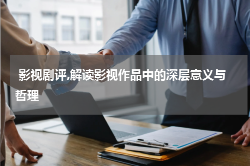  影视剧评,解读影视作品中的深层意义与哲理