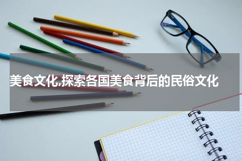  美食文化,探索各国美食背后的民俗文化