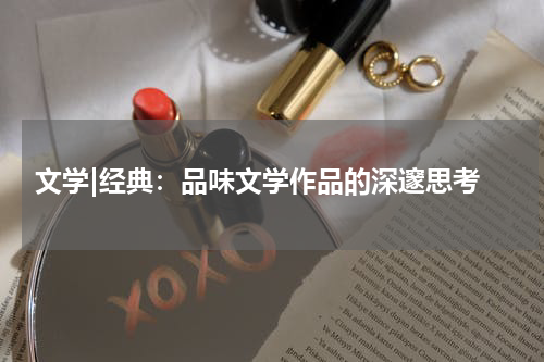  文学|经典：品味文学作品的深邃思考