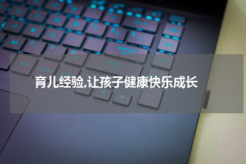  育儿经验,让孩子健康快乐成长