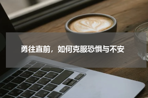  勇往直前，如何克服恐惧与不安