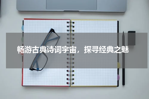  畅游古典诗词宇宙，探寻经典之魅