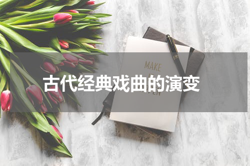  古代经典戏曲的演变