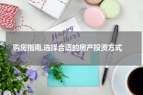  购房指南,选择合适的房产投资方式