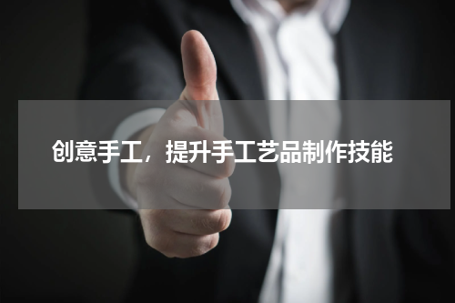  创意手工，提升手工艺品制作技能