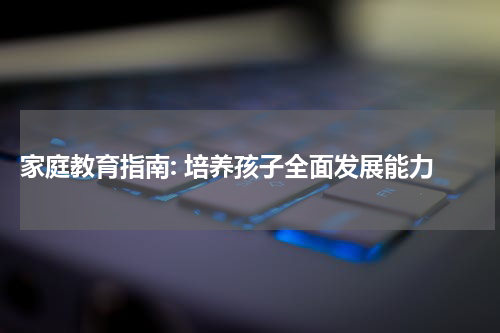  家庭教育指南: 培养孩子全面发展能力