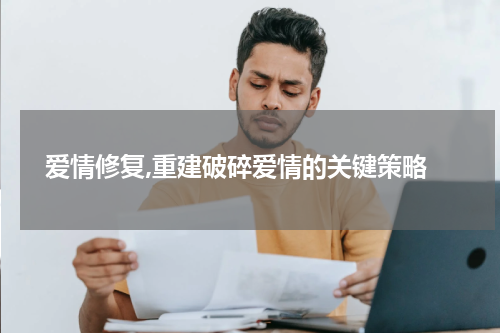  爱情修复,重建破碎爱情的关键策略
