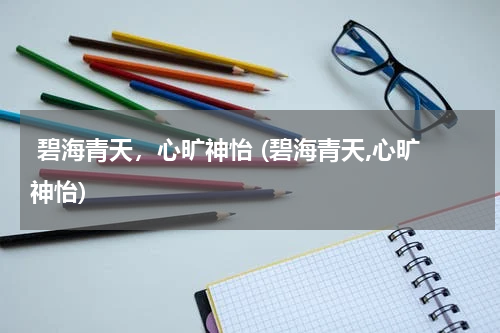  碧海青天，心旷神怡 (碧海青天,心旷神怡)