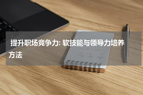  提升职场竞争力: 软技能与领导力培养方法