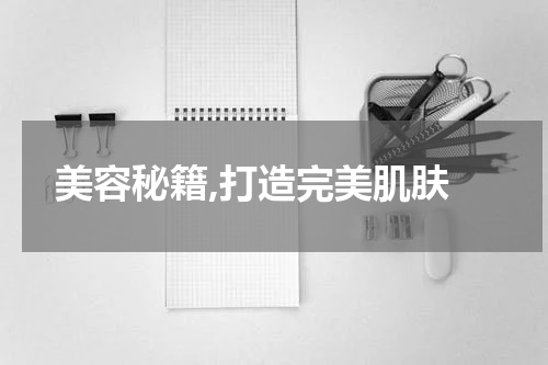  美容秘籍,打造完美肌肤