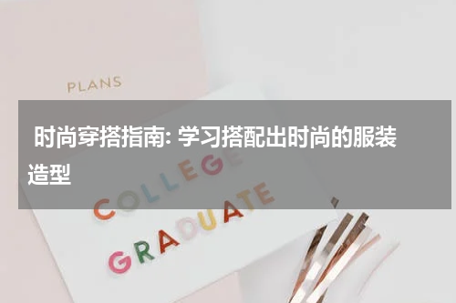  时尚穿搭指南: 学习搭配出时尚的服装造型