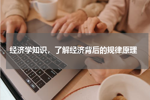  经济学知识，了解经济背后的规律原理