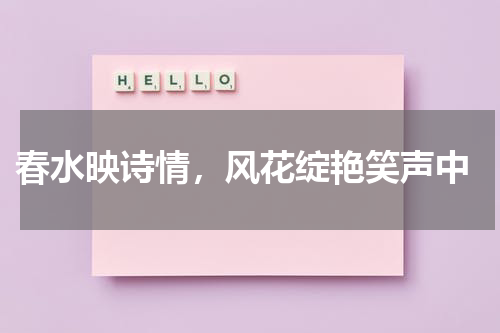  春水映诗情，风花绽艳笑声中