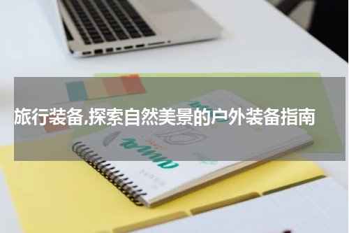  旅行装备,探索自然美景的户外装备指南