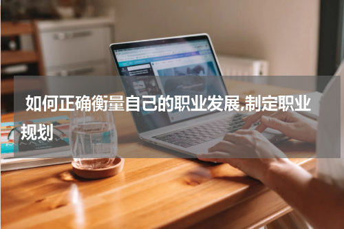  如何正确衡量自己的职业发展,制定职业规划