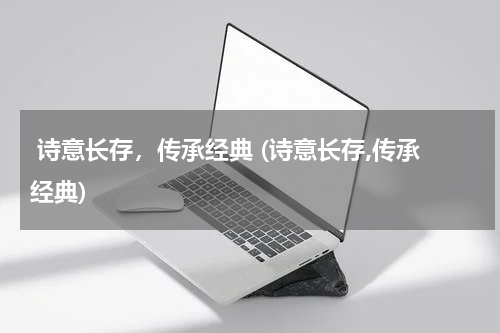  诗意长存，传承经典 (诗意长存,传承经典)