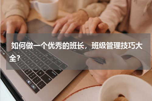  如何做一个优秀的班长，班级管理技巧大全？
