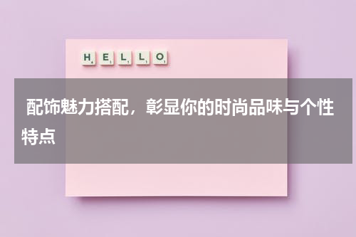  配饰魅力搭配，彰显你的时尚品味与个性特点