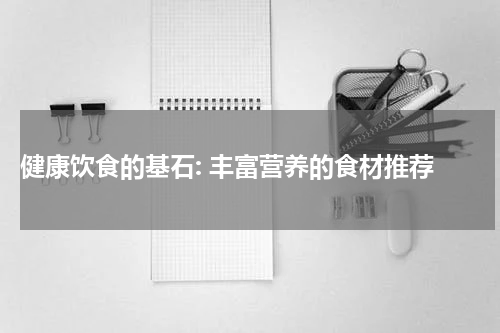  健康饮食的基石: 丰富营养的食材推荐