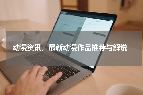  动漫资讯，最新动漫作品推荐与解说