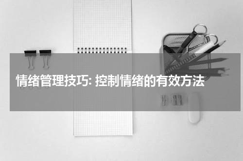  情绪管理技巧: 控制情绪的有效方法