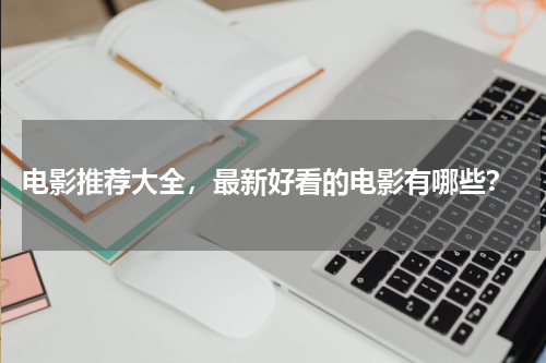 电影推荐大全，最新好看的电影有哪些？