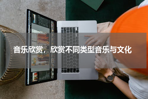  音乐欣赏，欣赏不同类型音乐与文化