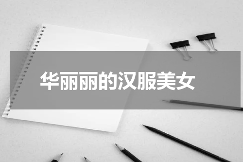  华丽丽的汉服美女