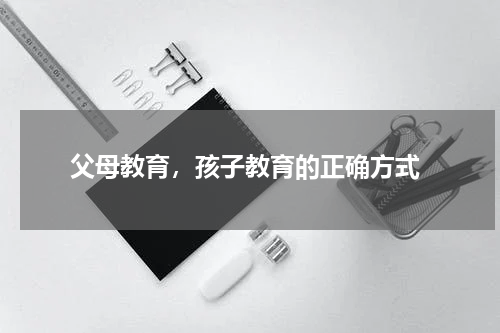  父母教育，孩子教育的正确方式