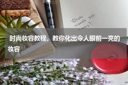  时尚妆容教程，教你化出令人眼前一亮的妆容