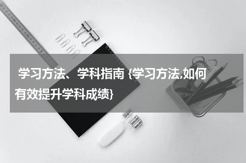  学习方法、学科指南 {学习方法,如何有效提升学科成绩}