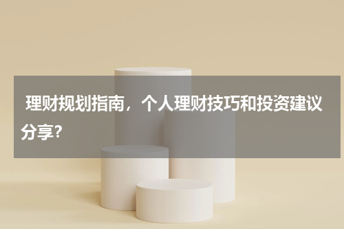  理财规划指南，个人理财技巧和投资建议分享？