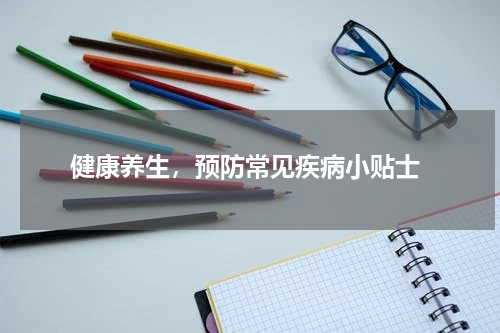  健康养生，预防常见疾病小贴士