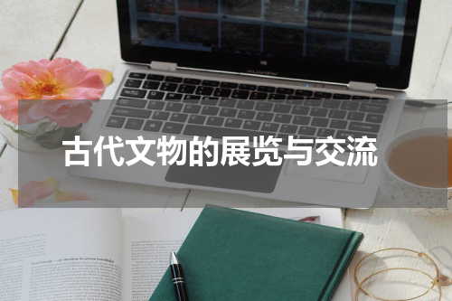 古代文物的展览与交流
