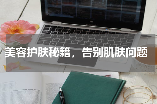  美容护肤秘籍，告别肌肤问题