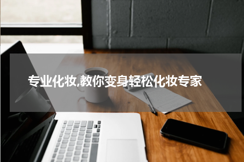  专业化妆,教你变身轻松化妆专家