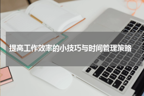  提高工作效率的小技巧与时间管理策略