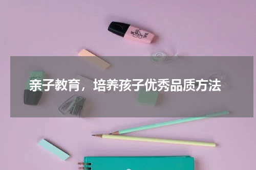  亲子教育，培养孩子优秀品质方法