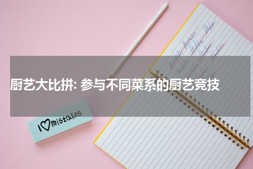  厨艺大比拼: 参与不同菜系的厨艺竞技