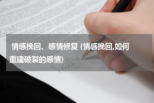  情感挽回、感情修复 {情感挽回,如何重建破裂的感情}